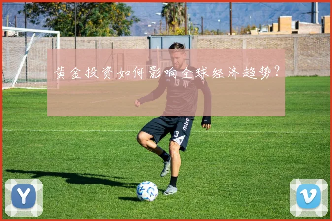 黄金投资如何影响全球经济趋势？
