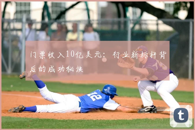 门票收入10亿美元:行业新标杆背后的成功秘诀