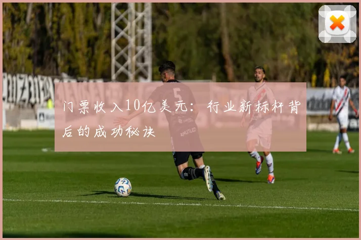 门票收入10亿美元:行业新标杆背后的成功秘诀