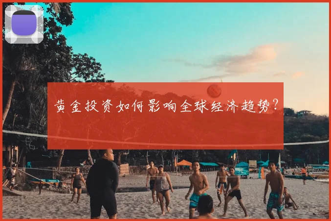 黄金投资如何影响全球经济趋势？
