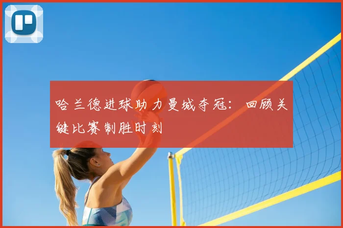 哈兰德进球助力曼城夺冠:回顾关键比赛制胜时刻
