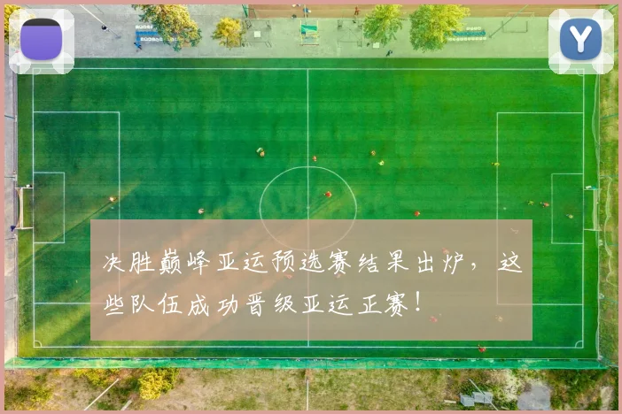 决胜巅峰亚运预选赛结果出炉，这些队伍成功晋级亚运正赛！